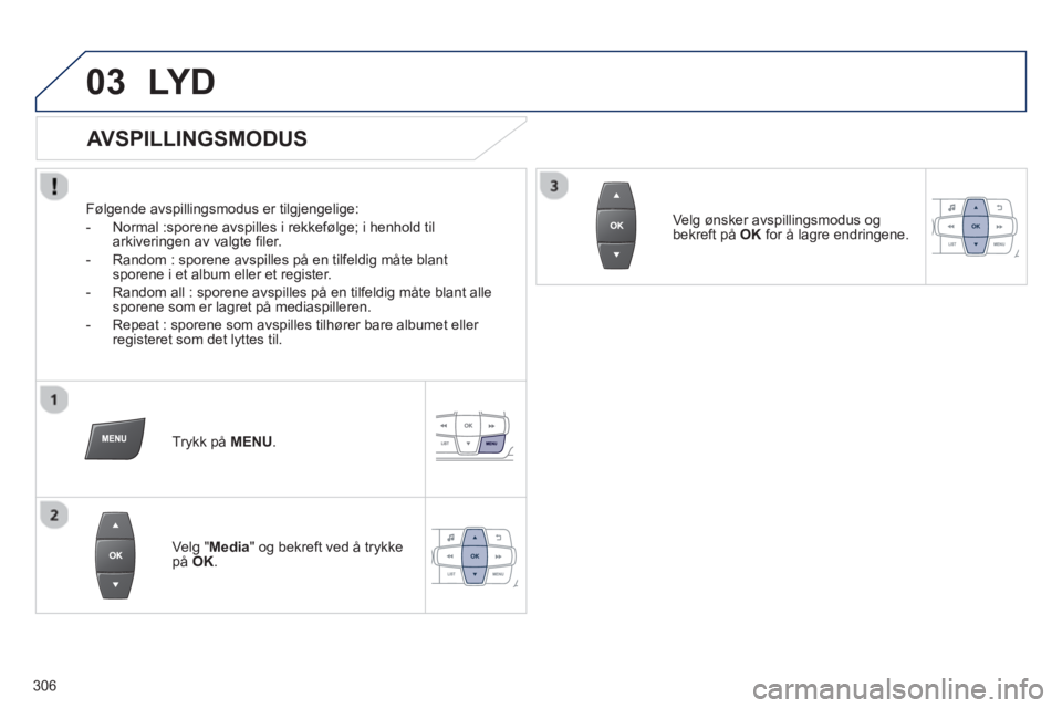 PEUGEOT 2008 2013  Instruksjoner for bruk (in Norwegian) 03LY D
   
AVSPILLINGSMODUS 
 
 
Følgende avspillingsmodus er tilgjengelige:
   
 
-   Normal :sporene avspilles i rekkeføl
ge; i henhold til 
arkiveringen av valgte filer. 
   
-   Random : sporene