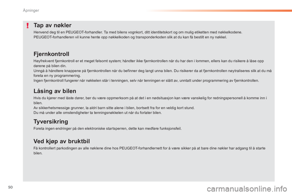 PEUGEOT 2008 2013  Instruksjoner for bruk (in Norwegian) 50
Åpninger
Tap av nøkler 
  Henvend deg til en PEUGEOT-forhandler. Ta med bilens vognkort, ditt identitetskort og om mulig etiketten med nøkkelkodene. 
PEUGEOT-forhandleren vil kunne hente opp nø