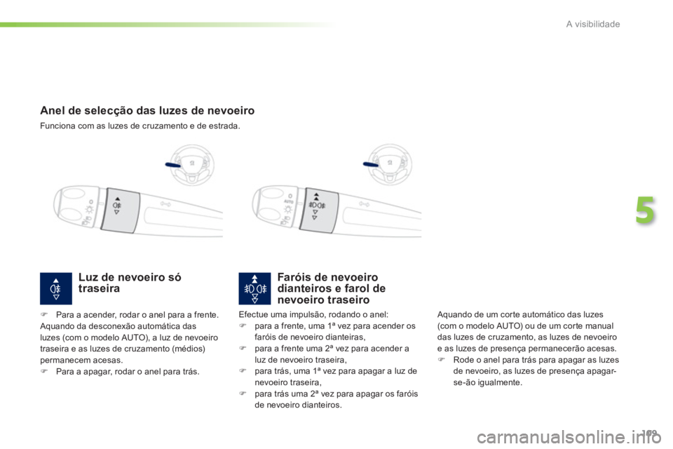 PEUGEOT 2008 2013  Manual de utilização (in Portuguese) 109
5
A visibilidade
   
 
 
 
 
 
 
 
Anel de selecção das luzes de nevoeiro
 
Funciona com as luzes de cruzamento e de estrada.
Faróis de nevoeirodianteiros e farol de
nevoeiro traseiro
 Aquando 