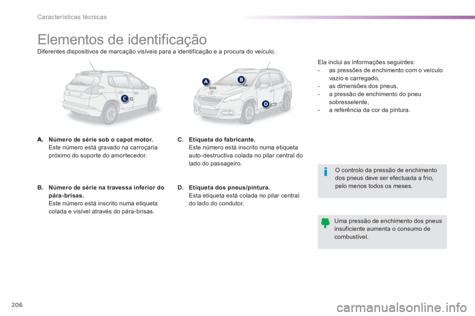 PEUGEOT 2008 2013  Manual de utilização (in Portuguese) 206
Características técnicas
   
 
 
 
 
 
 
 
 
 
 
 
 
 
 
 
 
 
 
 
 
 
 
Elementos de identificação 
Número de série sob o capot motor.Este número está gravado na carroçaria próximo do s