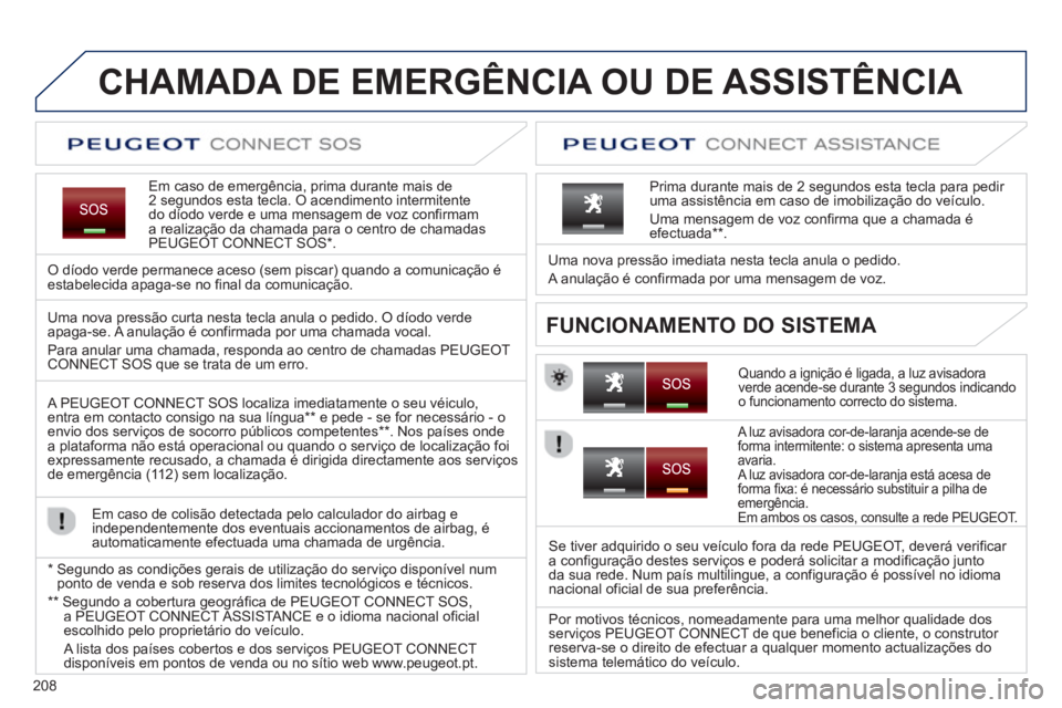 PEUGEOT 2008 2013  Manual de utilização (in Portuguese) 208
CHAMADA DE EMERGÊNCIA OU DE ASSISTÊNCIA   
Em caso de emergência, prima durante mais de 2 segundos esta tecla. O acendimento intermitente
do díodo verde e uma mensagem de voz confirmam a reali