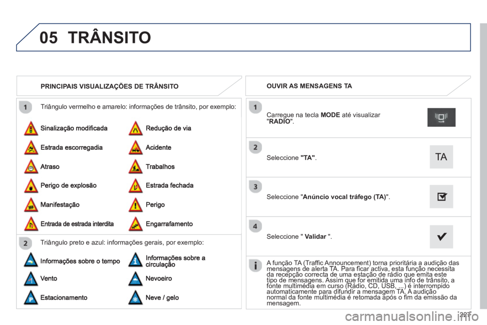 PEUGEOT 2008 2013  Manual de utilização (in Portuguese) 05
227
  Triângulo vermelho e amarelo: informações de trânsito, por exemplo:
PRINCIPAIS VISUALIZAÇÕES DE TRÂNSITO 
Triângulo preto e azul: in
formações gerais, por exemplo:
OUVIR AS MENSAGEN