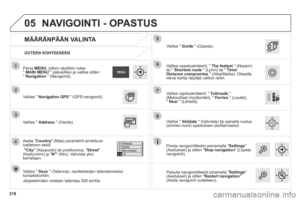 PEUGEOT 2008 2013 Omistajan Käsikirja (in Finnish) 05
UUTEEN KOHTEESEEN
MÄÄRÄNPÄÄN VALINTA
Valitse " Navigation GPS" (GPS-navigointi).
Valitse " Save" (Tallenna), osoitetietojen tallentamiseksikontaktikorttiin.
J
ärjestelm PEUGEOT 2008 2013 Omistajan Käsikirja (in Finnish) 05
UUTEEN KOHTEESEEN
MÄÄRÄNPÄÄN VALINTA
Valitse " Navigation GPS" (GPS-navigointi).
Valitse " Save" (Tallenna), osoitetietojen tallentamiseksikontaktikorttiin.
J
ärjestelm