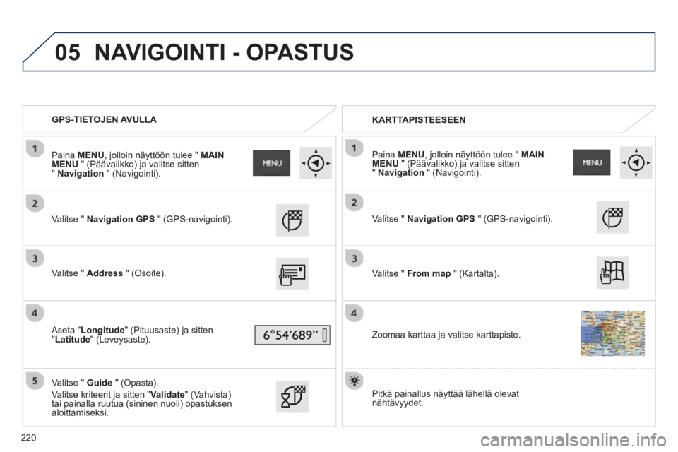 PEUGEOT 2008 2013  Omistajan Käsikirja (in Finnish) 05
   
 
GPS-TIETOJEN AVULLA  
   
 
KARTTAPISTEESEEN
   
Valitse "  Navigation GPS" (GPS-navigointi). 
   
V
alitse "  Address" (Osoite).
   
A
seta " Longitude 
" (Pituusaste) ja sitten
"Latitude" (