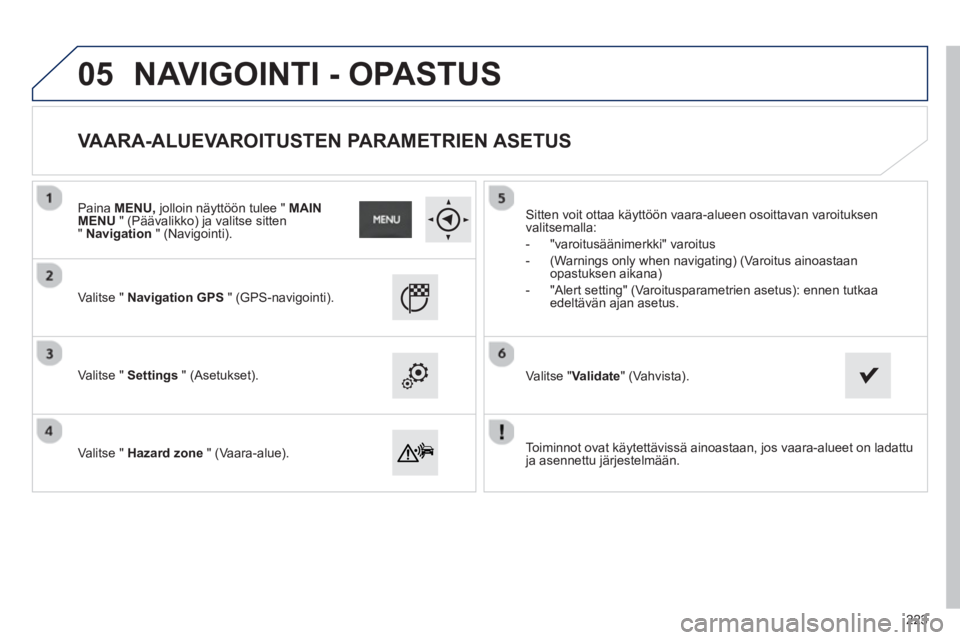 PEUGEOT 2008 2013  Omistajan Käsikirja (in Finnish) 05
   
Toiminnot ovat käytettävissä ainoastaan, jos vaara-alueet on ladattuja asennettu järjestelmään.    
V
alitse "  Navigation GPS" (GPS-navigointi).  
   
V
alitse "  Settings 
 " (Asetukset