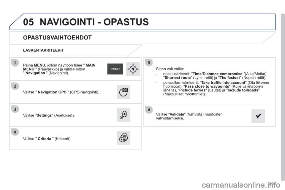PEUGEOT 2008 2013  Omistajan Käsikirja (in Finnish) 05
225
   
 
 
 
 
 
OPASTUSVAIHTOEHDOT 
 
 
LASKENTAKRITEERIT
   
V
alitse "  Navigation GPS" (GPS-navigointi).  
   
V
alitse "Settings" (Asetukset). 
   
V
alitse "  Criteria 
 " (Kriteerit). 
Sitt