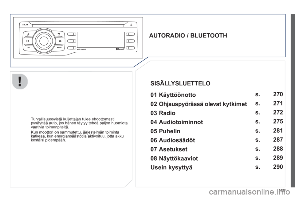 PEUGEOT 2008 2013  Omistajan Käsikirja (in Finnish) 269
   
AUTORADIO / BLUETOOTH  
 
   
01 Käyttöönotto   
 
 
Turvallisuussyistä kuljettajan tulee ehdottomasti pysäyttää auto, jos hänen täytyy tehdä paljon huomiota 
vaativia toimenpiteitä