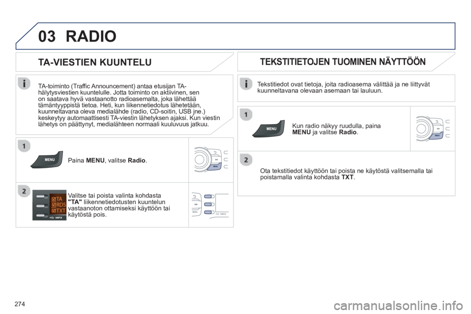 PEUGEOT 2008 2013  Omistajan Käsikirja (in Finnish) 03
274
RADIO 
   
Tekstitiedot ovat tietoja, joita radioasema välittää ja ne liittyvätkuunneltavana olevaan asemaan tai lauluun.
   
Kun radio näkyy ruudulla, paina MENU ja valitseRadio. 
 
   
O