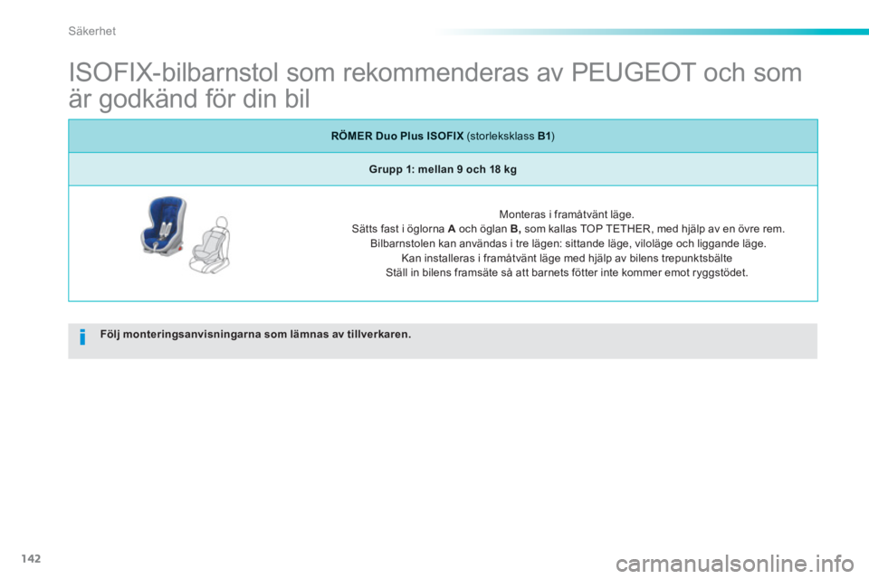 PEUGEOT 2008 2013  Bruksanvisningar (in Swedish) 142
Säkerhet
   
 
 
 
 
 
 
 
 
 
ISOFIX-bilbarnstol som rekommenderas av PEUGEOT och som 
är godkänd för din bil 
Följ monteringsanvisningarna som lämnas av tillverkaren.
RÖMER Duo Plus ISOFI