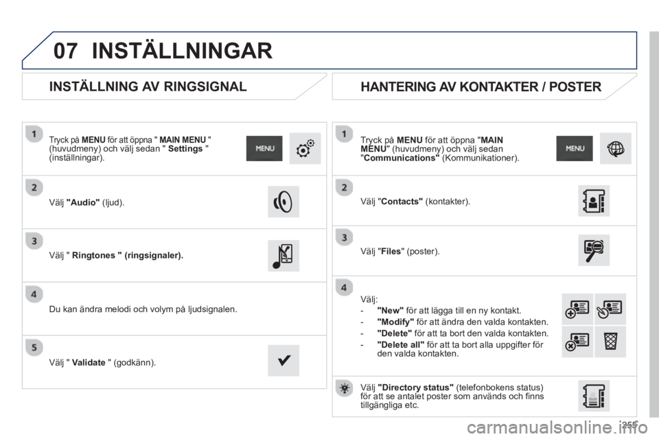 PEUGEOT 2008 2013  Bruksanvisningar (in Swedish) 07
255
   
 
 
 
 
 
INSTÄLLNING AV RINGSIGNAL 
 
 
Välj"Audio" (ljud).  
 
 
Tryck på MENUför att öppna " MAIN MENU 
 "(huvudmeny) och välj sedan "  Settings 
 " (inställningar).  
   
V
älj 
