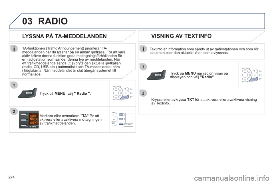 PEUGEOT 2008 2013  Bruksanvisningar (in Swedish) 03
274
RADIO 
   
Textinfo är information som sänds ut av radiostationen och som rör stationen eller den aktuella låten som avlyssnas.  
   
Tr
yck på  MENU 
 när radion visas på 
displayen och