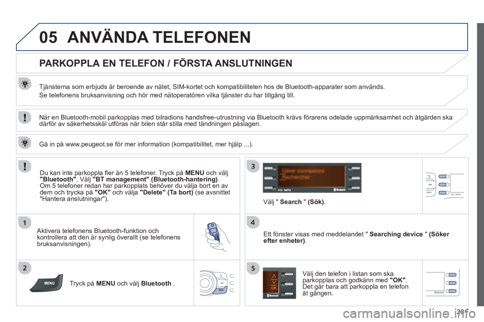 PEUGEOT 2008 2013  Bruksanvisningar (in Swedish) 05
281
ANVÄNDA TELEFONEN 
   
 
 
 
 
 
 
 
 
PARKOPPLA EN TELEFON / FÖRSTA ANSLUTNINGEN 
 
 
Tjänsterna som erbjuds är beroende av nätet, SIM-kortet och kompatibiliteten hos de Bluetooth-apparat