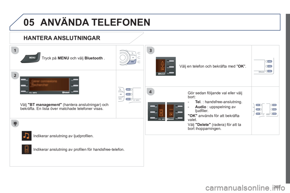 PEUGEOT 2008 2013  Bruksanvisningar (in Swedish)  
05
283
ANVÄNDA TELEFONEN 
Tryck på  MENUoch välj  Bluetooth.  
Välj  "BT management"(hantera anslutningar) ochbekräfta. En lista över matchade telefoner visas.
Indikerar anslutnin
g av ljudpro