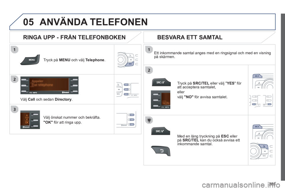 PEUGEOT 2008 2013  Bruksanvisningar (in Swedish)  
  
05ANVÄNDA TELEFONEN 
Tryck på  MENUoch välj  Telephone.   
V
älj  Call 
 och sedan Directory. 
 
Ett inkommande samtal anges med en ringsignal och med en visning 
på skärmen.  
Väl
j önsk