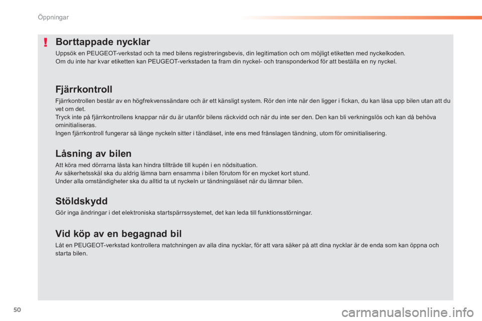 PEUGEOT 2008 2013  Bruksanvisningar (in Swedish) 50
Öppningar
Borttappade nycklar 
  Uppsök en PEUGEOT-verkstad och ta med bilens registreringsbevis, din legitimation och om möjligt etiketten med nyckelkoden.  Om du inte har kvar etiketten kan PE