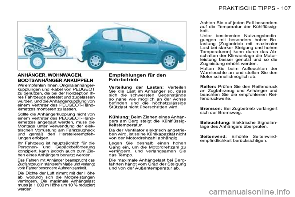 PEUGEOT 206 2008 Betriebsanleitungen (in German) 107
PRAKTISCHE TIPPS
-
ANHÄNGER, WOHNWAGEN,
BOOTSANHÄNGER ANKUPPELN
Wir empfehlen Ihnen, Originalanhänger-
kupplungen und -kabel von PEUGEOT
zu benutzen, die bei der Konzeption Ih-
res Fahrzeug PEUGEOT 206 2008 Betriebsanleitungen (in German) 107
PRAKTISCHE TIPPS
-
ANHÄNGER, WOHNWAGEN,
BOOTSANHÄNGER ANKUPPELN
Wir empfehlen Ihnen, Originalanhänger-
kupplungen und -kabel von PEUGEOT
zu benutzen, die bei der Konzeption Ih-
res Fahrzeug