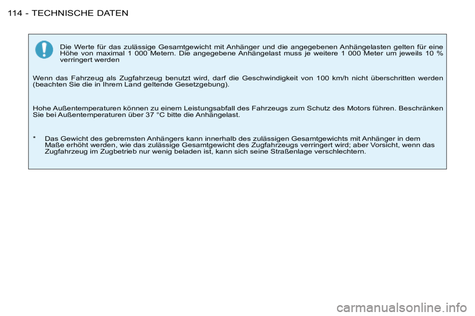 PEUGEOT 206 2008  Betriebsanleitungen (in German) TECHNISCHE DATEN
114 -
Die  Werte  für  das  zulässige  Gesamtgewicht  mit Anhänger  und  die  angegebenen Anhängelasten  gelten  für  eine 
Höhe  von  maximal  1  000  Metern.  Die  angegebene 