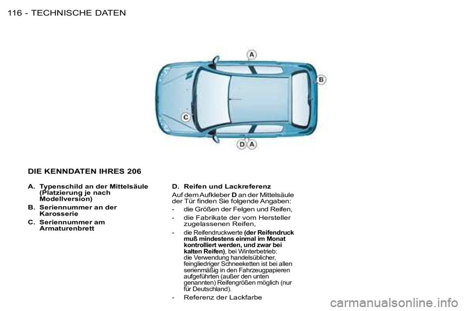 PEUGEOT 206 2008  Betriebsanleitungen (in German) TECHNISCHE DATEN
116 -
A. Typenschild an der Mittelsäule  
(Platzierung je nach 
Modellversion)
B.  Seriennummer an der 
Karosserie 
C.  Seriennummer am 
Armaturenbrett D.
 Reifen und Lackreferenz
Au