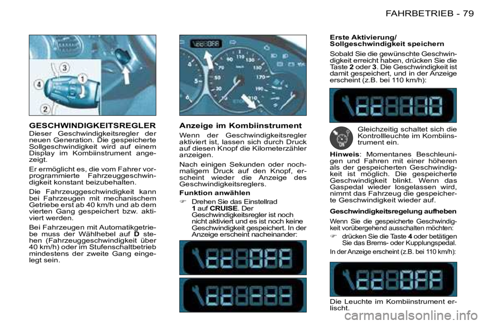 PEUGEOT 206 2008 Betriebsanleitungen (in German) 79
FAHRBETRIEB
-
GESCHWINDIGKEITSREGLER Dieser Geschwindigkeitsregler der
neuen Generation. Die gespeicherte
Sollgeschwindigkeit wird auf einem
Display im Kombiinstrument ange-
zeigt. PEUGEOT 206 2008 Betriebsanleitungen (in German) 79
FAHRBETRIEB
-
GESCHWINDIGKEITSREGLER Dieser Geschwindigkeitsregler der
neuen Generation. Die gespeicherte
Sollgeschwindigkeit wird auf einem
Display im Kombiinstrument ange-
zeigt.
