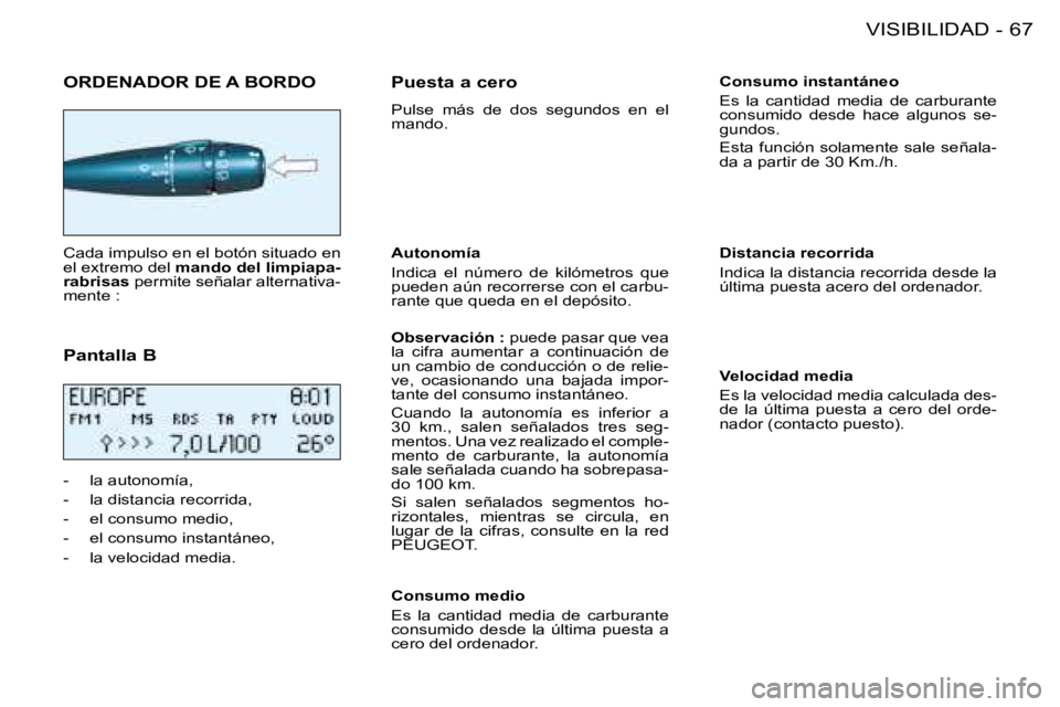 PEUGEOT 206 2008 Manual del propietario (in Spanish) 67
VISIBILIDAD
-
ORDENADOR DE A BORDO
Cada impulso en el botón situado en
el extremo del mando del limpiapa-
rabrisas permite señalar alternativa-
mente :
Pantalla B
- la autonomía,
- la d PEUGEOT 206 2008 Manual del propietario (in Spanish) 67
VISIBILIDAD
-
ORDENADOR DE A BORDO
Cada impulso en el botón situado en
el extremo del mando del limpiapa-
rabrisas permite señalar alternativa-
mente :
Pantalla B
- la autonomía,
- la d