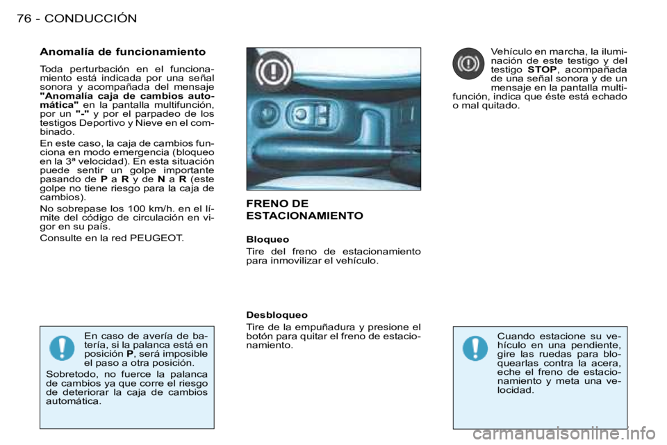 PEUGEOT 206 2008 Manual del propietario (in Spanish) CONDUCCIÓN
76 -
FRENO DE
ESTACIONAMIENTO
Anomalía de funcionamiento
Toda perturbación en el funciona-
miento está indicada por una señal
sonora y acompañada del mensaje
"Anoma PEUGEOT 206 2008 Manual del propietario (in Spanish) CONDUCCIÓN
76 -
FRENO DE
ESTACIONAMIENTO
Anomalía de funcionamiento
Toda perturbación en el funciona-
miento está indicada por una señal
sonora y acompañada del mensaje
"Anoma