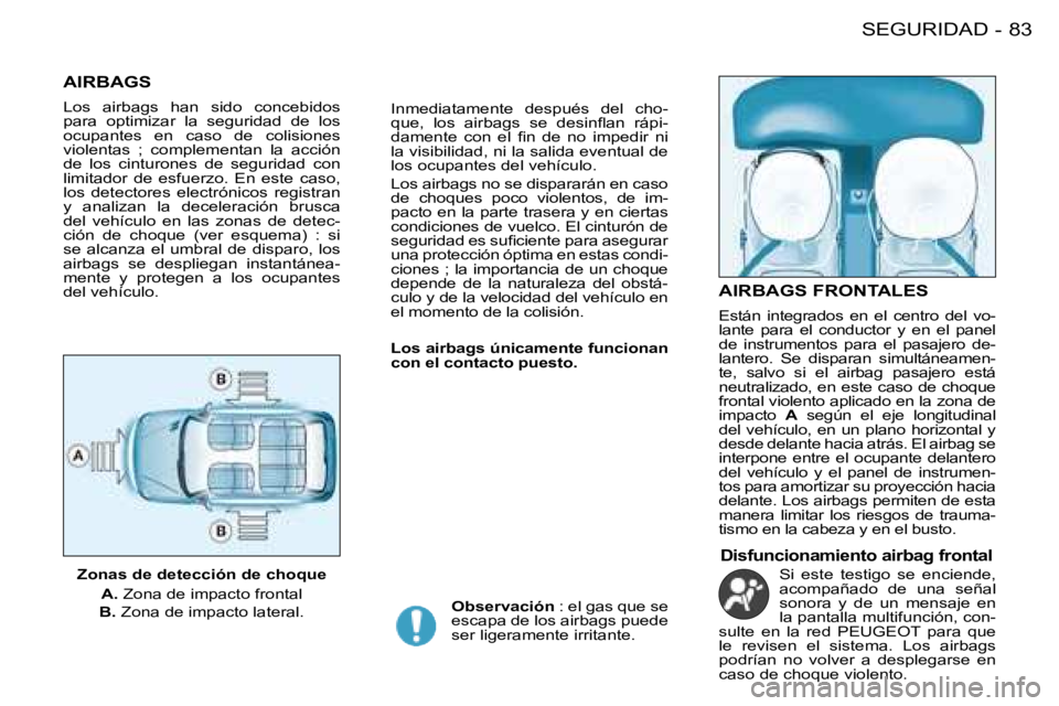 PEUGEOT 206 2008 Manual del propietario (in Spanish) 83
SEGURIDAD
-
AIRBAGS
Los airbags han sido concebidos
para optimizar la seguridad de los
ocupantes en caso de colisiones
violentas ; complementan la acción
de los cinturones PEUGEOT 206 2008 Manual del propietario (in Spanish) 83
SEGURIDAD
-
AIRBAGS
Los airbags han sido concebidos
para optimizar la seguridad de los
ocupantes en caso de colisiones
violentas ; complementan la acción
de los cinturones