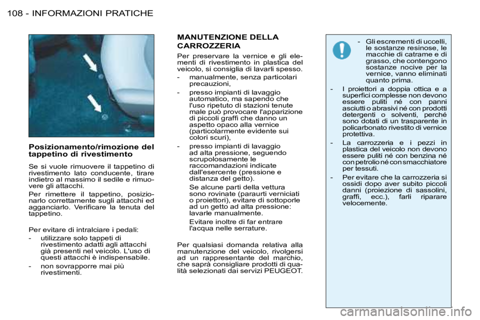 PEUGEOT 206 2008 Manuale duso (in Italian) INFORMAZIONI PRATICHE
108 -
Posizionamento/rimozione del
tappetino di rivestimento
Se si vuole rimuovere il tappetino di
rivestimento lato conducente, tirare
indietro al massimo il sedi PEUGEOT 206 2008 Manuale duso (in Italian) INFORMAZIONI PRATICHE
108 -
Posizionamento/rimozione del
tappetino di rivestimento
Se si vuole rimuovere il tappetino di
rivestimento lato conducente, tirare
indietro al massimo il sedi