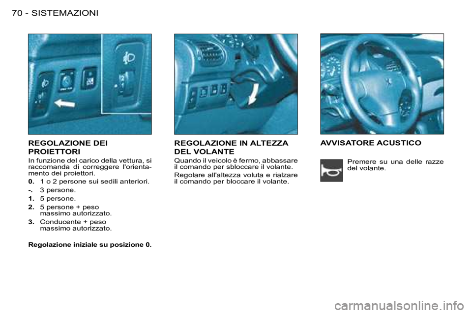 PEUGEOT 206 2008  Manuale duso (in Italian) SISTEMAZIONI
70 -
REGOLAZIONE DEI  
PROIETTORI
In funzione del carico della vettura, si  
raccomanda  di  correggere  lorienta-
mento dei proiettori. 
0.   1 o 2 persone sui sedili anteriori.
-.   3 