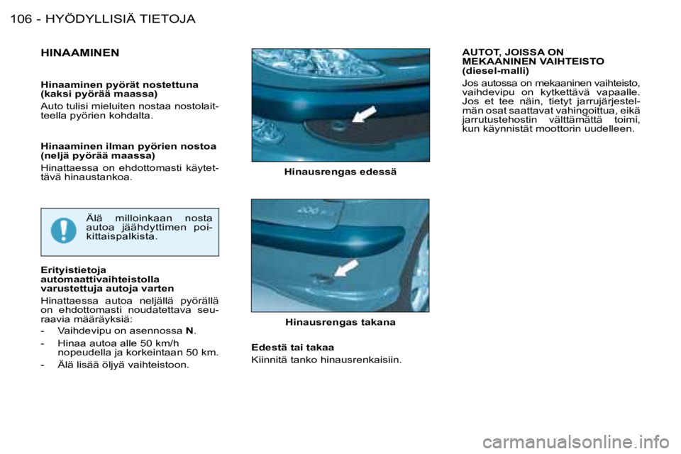 PEUGEOT 206 2008  Omistajan Käsikirja (in Finnish) HYÖDYLLISIÄ TIETOJA
106 -
Hinausrengas edessä
HINAAMINEN
Älä  milloinkaan  nosta  
autoa  jäähdyttimen  poi-
kittaispalkista.
Erityistietoja 
automaattivaihteistolla 
varustettuja autoja varten