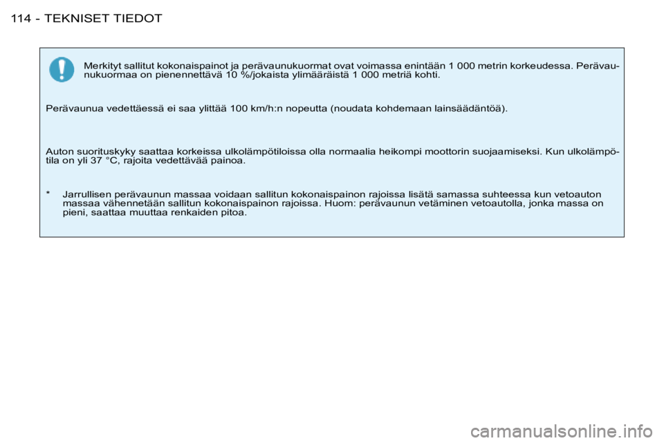PEUGEOT 206 2008  Omistajan Käsikirja (in Finnish) TEKNISET TIEDOT
114 -
Merkityt sallitut kokonaispainot ja perävaunukuormat ovat voimassa en intään 1 000 metrin korkeudessa. Perävau-
nukuormaa on pienennettävä 10 %/jokaista ylimääräistä 1 