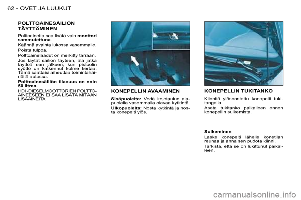 PEUGEOT 206 2008  Omistajan Käsikirja (in Finnish) OVET JA LUUKUT
62 -
KONEPELLIN AVAAMINEN
Sisäpuolelta:   Vedä  kojetaulun  ala-
puolella vasemmalla olevaa kytkintä. 
Ulkopuolelta:  Nosta kytkintä ja nos-
ta konepelti ylös.
KONEPELLIN TUKITANKO