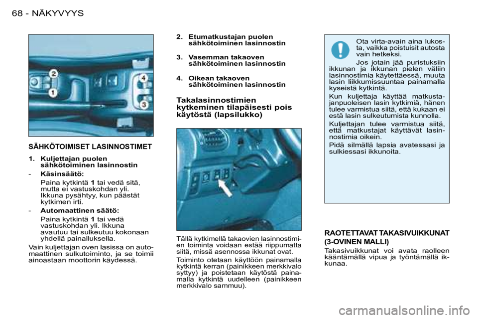 PEUGEOT 206 2008  Omistajan Käsikirja (in Finnish) SÄHKÖTOIMISET LASINNOSTIMET
2.   Etumatkustajan puolen sähkötoiminen lasinnostin
RAOTETTAVAT TAKASIVUIKKUNAT  
(3-OVINEN MALLI)
Takasivuikkunat  voi  avata  raolleen  
kääntämällä  vipua  ja 
