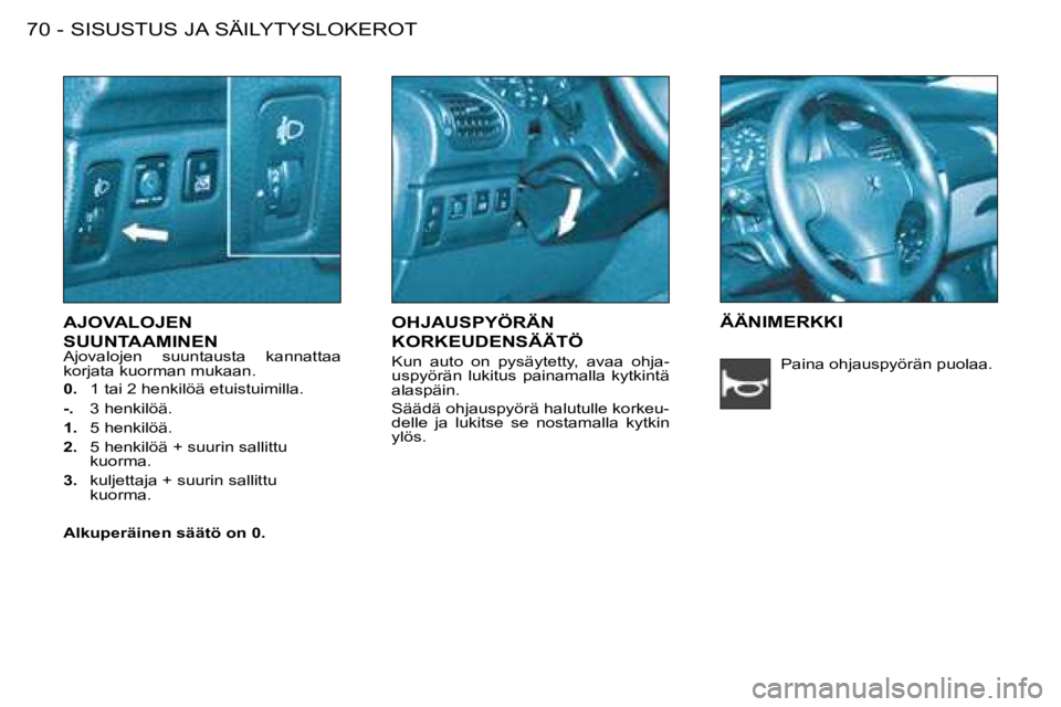 PEUGEOT 206 2008  Omistajan Käsikirja (in Finnish) AJOVALOJEN  
SUUNTAAMINEN 
Ajovalojen  suuntausta  kannattaa  
korjata kuorman mukaan. 
0.  1 tai 2 henkilöä etuistuimilla.
-.   3 henkilöä.
1.   5 henkilöä.
2.   5 henkilöä + suurin sallittu 