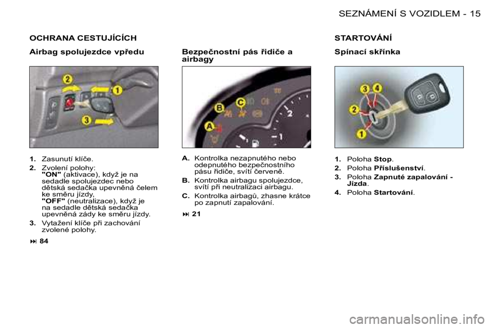PEUGEOT 206 2008  Návod na použití (in Czech) 15
�S�E�Z�N�Á�M�E�N�Í� �S� �V�O�Z�I�D�L�E�M
-
�O�C�H�R�A�N�A� �C�E�S�T�U�J�Í�C�Í�C�H
�A�i�r�b�a�g� �s�p�o�l�u�j�e�z�d�c�e� �v�p9�e�d�u 
�1�.�  �Z�a�s�u�n�u�t�í� �k�l�í�č�e�.
�2�. �  �Z�v�o�l�e