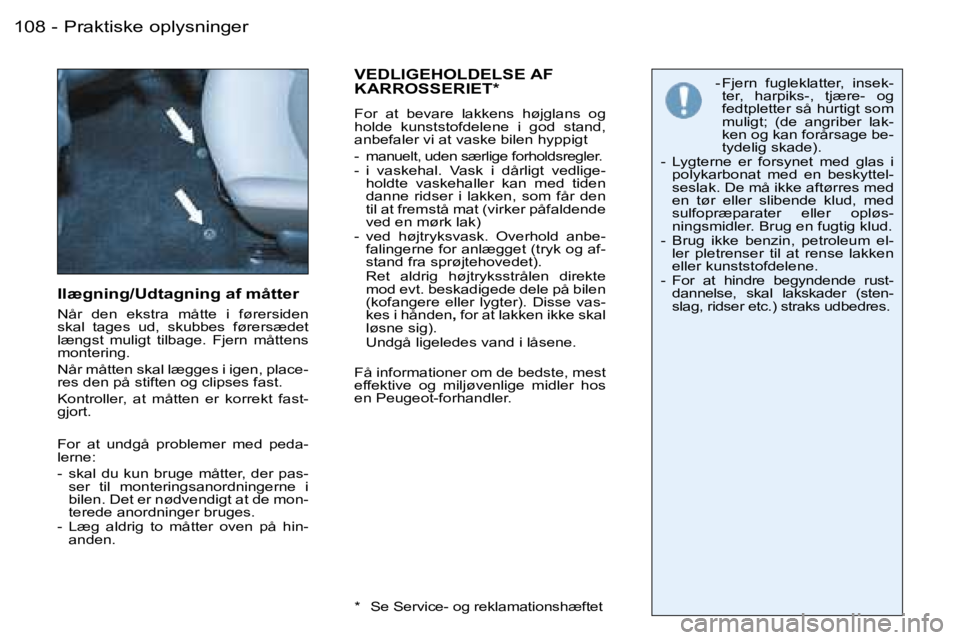 PEUGEOT 206 2007.5  Brugsanvisning (in Danish)  1 0 8  -
 I l æ g n i n g / U d t a g n i n g   a f   m å t t e r
 N å r    d e n    e k s t r a    m å t t e    i    f ø r e r s i d e n   
 s k a l    t a g e s    u d ,    s k u b b e s    f 