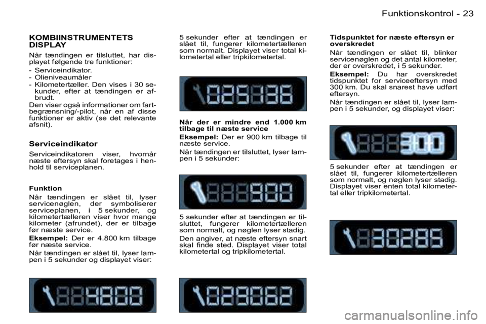 PEUGEOT 206 2007.5  Brugsanvisning (in Danish)  2 3 F u n k t i o n s k o n t r o l -
 S e r v i c e i n d i k a t o r
 S e r v i c e i n d i k a t o r e n    v i s e r ,    h v o r n å r   
 n æ s t e    e f t e r s y n    s k a l    f o r e t 