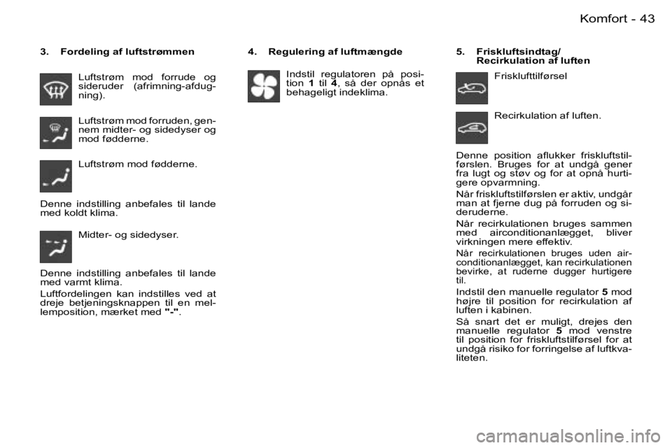 PEUGEOT 206 2007.5  Brugsanvisning (in Danish)  4 3 K o m f o r t -
 L u f t s t r ø m    m o d    f o r r u d e    o g   
 s i d e r u d e r    ( a f r i m n i n g - a f d u g -
 n i n g ) . 
 L u f t s t r ø m   m o d   f o r r u d e n ,   g e