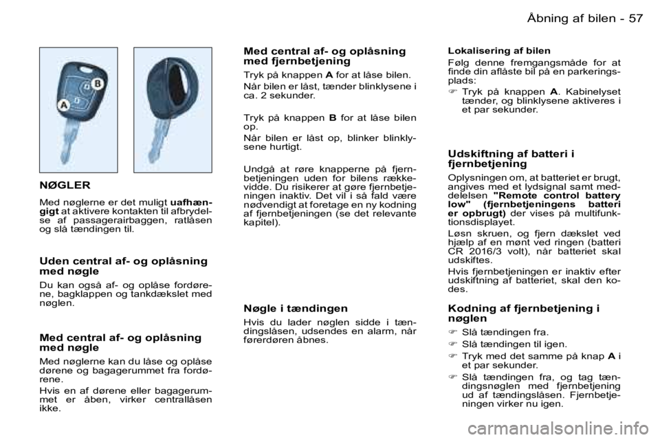 PEUGEOT 206 2007.5  Brugsanvisning (in Danish)  5 7 Å b n i n g   a f   b i l e n -
 N Ø G L E R
 M e d   n ø g l e r n e   e r   d e t   m u l i g t   u a f h æ n -
 g i g t    a t   a k t i v e r e   k o n t a k t e n   t i l   a f b r y d e