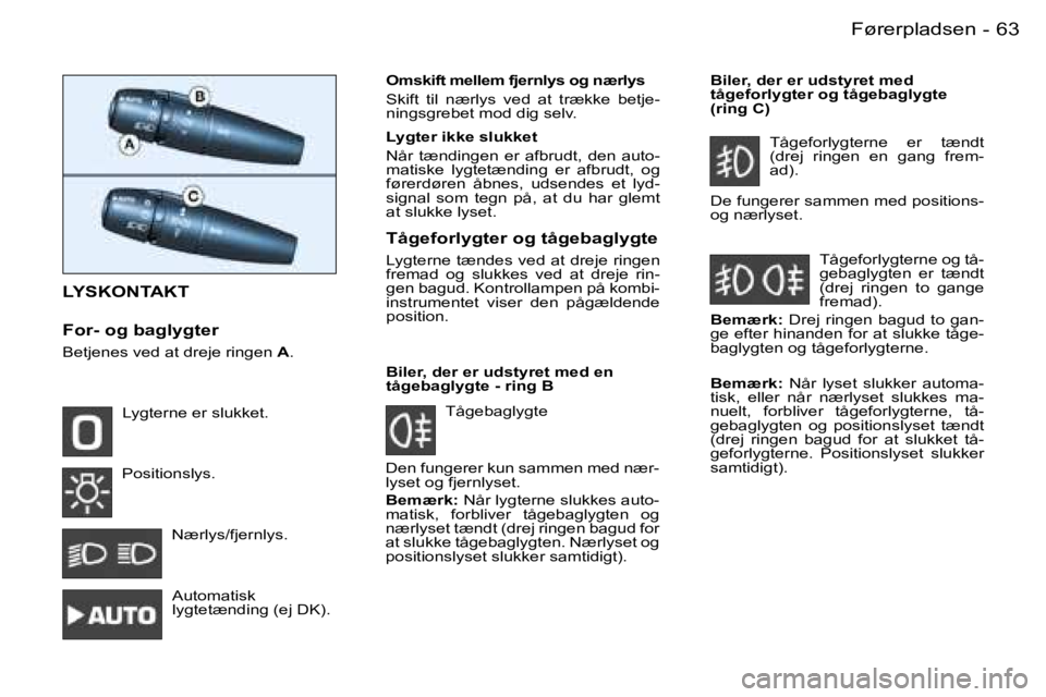 PEUGEOT 206 2007.5  Brugsanvisning (in Danish)  6 3 F ø r e r p l a d s e n -
 L Y S K O N T A K T
 F o r -   o g   b a g l y g t e r  
 B e t j e n e s   v e d   a t   d r e j e   r i n g e n   A .  O m s k i f t   m e l l e m   f j e r n l y s 