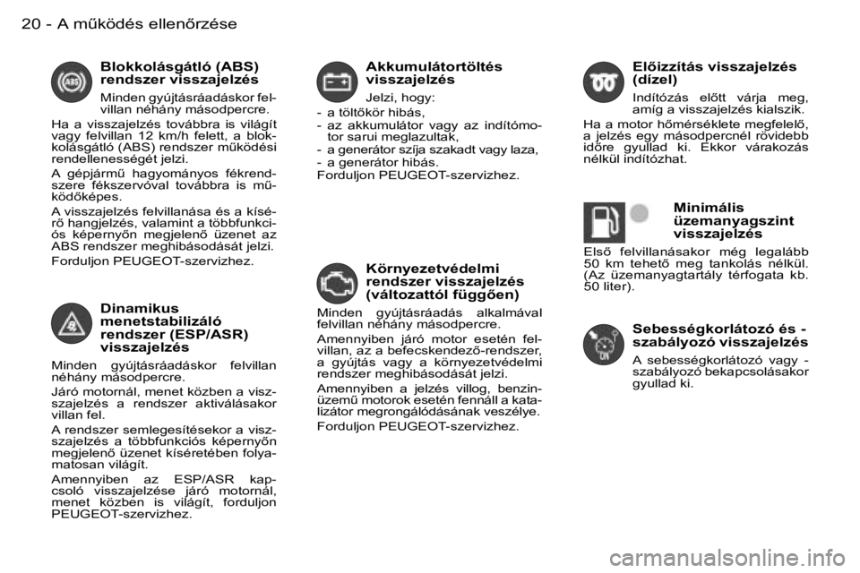 PEUGEOT 206 2007.5  Kezelési útmutató (in Hungarian)  2 0  -
 A k k u m u l á t o r t ö l t é s   
 v i s s z a j e l z é s
 J e l z i ,   h o g y :  
 -    a   t ö l t5 k ö r   h i b á s ,   
 -    a z    a k k u m u l á t o r    v a g y    a 