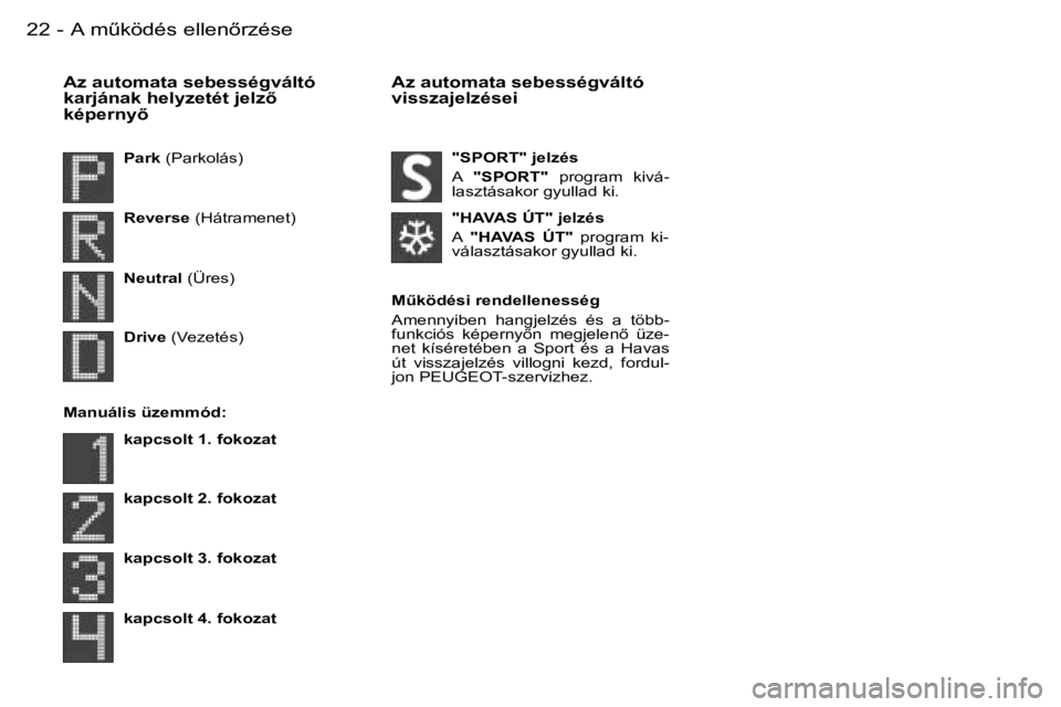 PEUGEOT 206 2007.5  Kezelési útmutató (in Hungarian)  2 2  -
 A z   a u t o m a t a   s e b e s s é g v á l t ó   
 k a r j á n a k   h e l y z e t é t   j e l z5  
 k é p e r n y5 A z   a u t o m a t a   s e b e s s é g v á l t ó  
 v i s s 