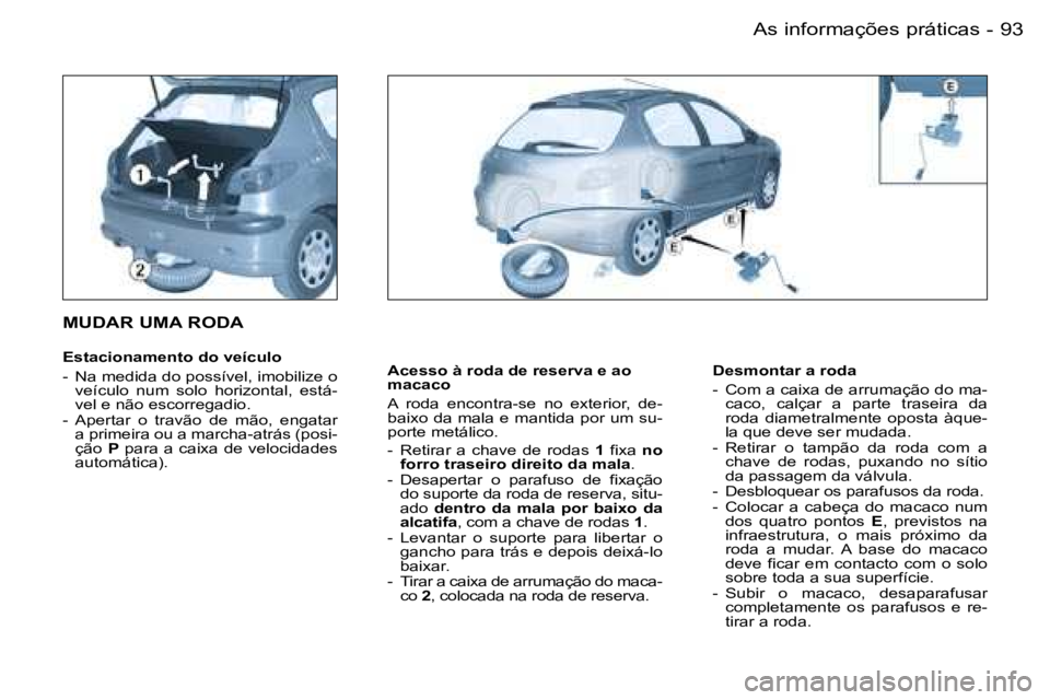 PEUGEOT 206 2007.5  Manual de utilização (in Portuguese)  9 3
 -
 A c e s s o   à   r o d a   d e   r e s e r v a   e   a o   
 m a c a c o 
 A    r o d a    e n c o n t r a - s e    n o    e x t e r i o r ,    d e - 
 b a i x o   d a   m a l a   e   m a n