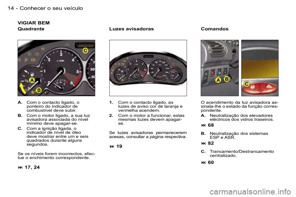 PEUGEOT 206 2007.5  Manual de utilização (in Portuguese)  C o n h e c e r   o   s e u   v e í c u l o 1 4  -
 V I G I A R   B E M
 Q u a d r a n t e
 A .    C o m   o   c o n t a c t o   l i g a d o ,   o  
 p o n t e i r o   d o   i n d i c a d o r   d e 