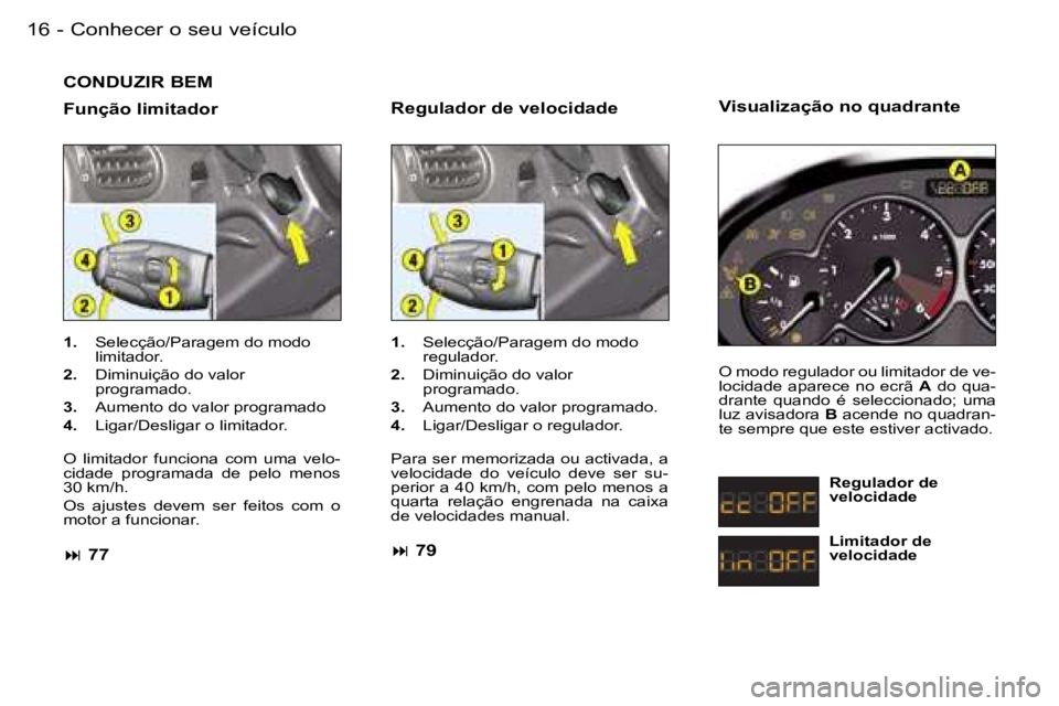 PEUGEOT 206 2007.5  Manual de utilização (in Portuguese)  C o n h e c e r   o   s e u   v e í c u l o 1 6  -
 C O N D U Z I R   B E M
 F u n ç ã o   l i m i t a d o r
 1 .    S e l e c ç ã o / P a r a g e m   d o   m o d o  
 l i m i t a d o r .
 2 .  