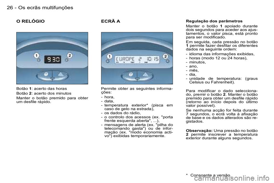 PEUGEOT 206 2007.5  Manual de utilização (in Portuguese)  O s   e c r ã s   m u l t i f u n ç õ e s 2 6  -
 O   R E L Ó G I O R e g u l a ç ã o   d o s   p a r â m e t r o s 
 M a n t e r    o    b o t ã o   1    a p o i a d o    d u r a n t e  
 d 