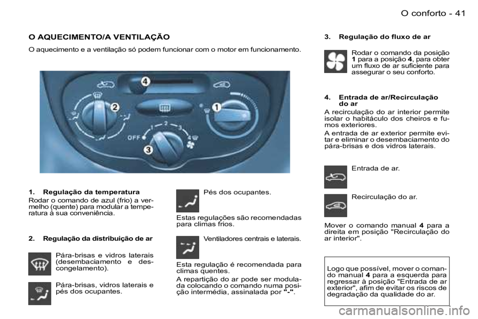 PEUGEOT 206 2007.5  Manual de utilização (in Portuguese)  4 1 O   c o n f o r t o -
 O   A Q U E C I M E N T O / A   V E N T I L A Ç Ã O
 O   a q u e c i m e n t o   e   a   v e n t i l a ç ã o   s ó   p o d e m   f u n c i o n a r   c o m   o   m o t 