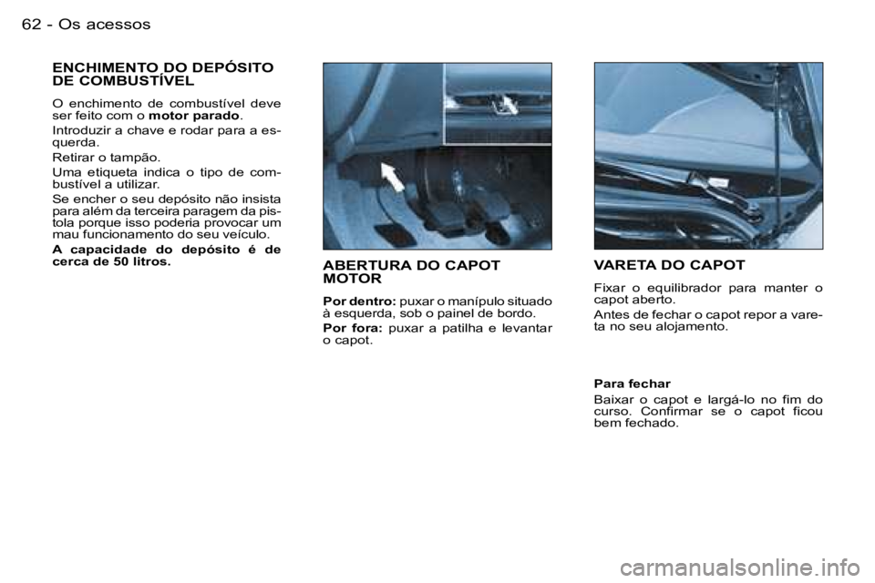 PEUGEOT 206 2007.5  Manual de utilização (in Portuguese)  O s   a c e s s o s 6 2  -
 A B E R T U R A   D O   C A P O T   
 M O T O R
 P o r   d e n t r o :   p u x a r   o   m a n í p u l o   s i t u a d o  
 à   e s q u e r d a ,   s o b   o   p a i n e