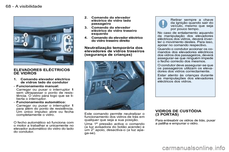 PEUGEOT 206 2007.5  Manual de utilização (in Portuguese)  A   v i s i b i l i d a d e 6 8  -
 E L E V A D O R E S   E L É C T R I C O S   
 D E   V I D R O S  
 1 .    C o m a n d o   e l e v a d o r   e l é c t r i c o   d e   v i d r o s   l a d o   d o