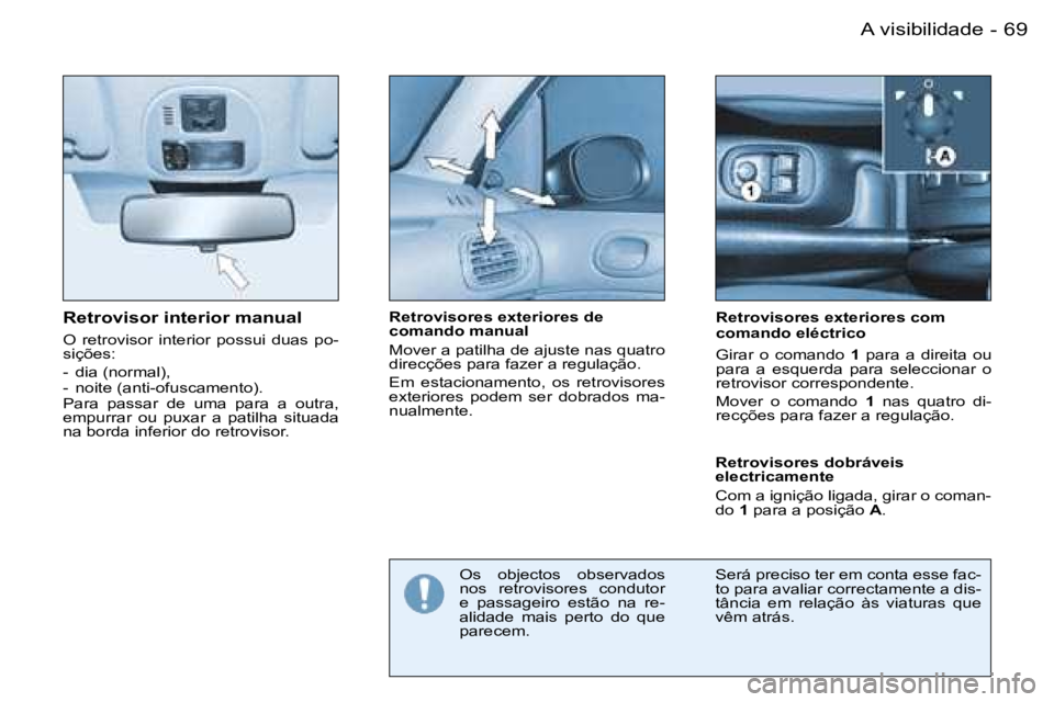 PEUGEOT 206 2007.5  Manual de utilização (in Portuguese)  6 9 A   v i s i b i l i d a d e -
 R e t r o v i s o r   i n t e r i o r   m a n u a l
 O    r e t r o v i s o r    i n t e r i o r    p o s s u i    d u a s    p o - 
 s i ç õ e s : 
 -    d i a  