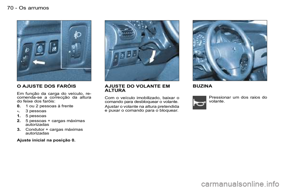 PEUGEOT 206 2007.5  Manual de utilização (in Portuguese)  O s   a r r u m o s 7 0  -
 O   A J U S T E   D O S   F A R Ó I S
 E m    f u n ç ã o    d a    c a r g a    d o    v e í c u l o ,    r e - 
 c o m e n d a - s e    a    c o r r e c ç ã o    d